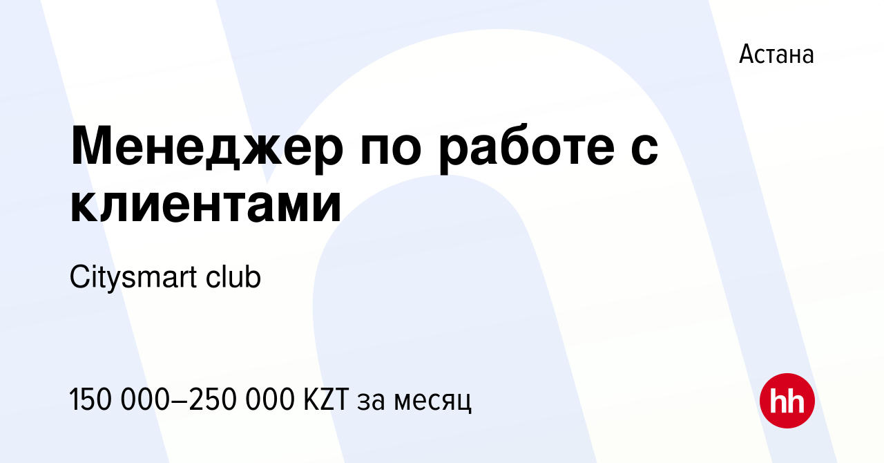 Вакансия Менеджер по работе с клиентами в Астане, работа в компании  Citysmart club (вакансия в архиве c 3 июня 2021)