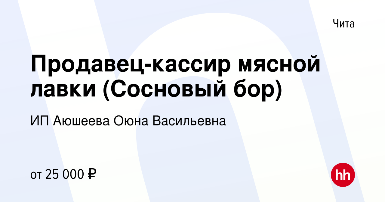 Вакансия Продавец-кассир мясной лавки (Сосновый бор) в Чите, работа в  компании ИП Аюшеева Оюна Васильевна (вакансия в архиве c 16 июня 2021)