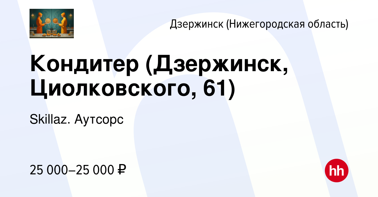 Вакансия Кондитер (Дзержинск, Циолковского, 61) в Дзержинске, работа в  компании Skillaz. Аутсорс (вакансия в архиве c 3 июня 2021)