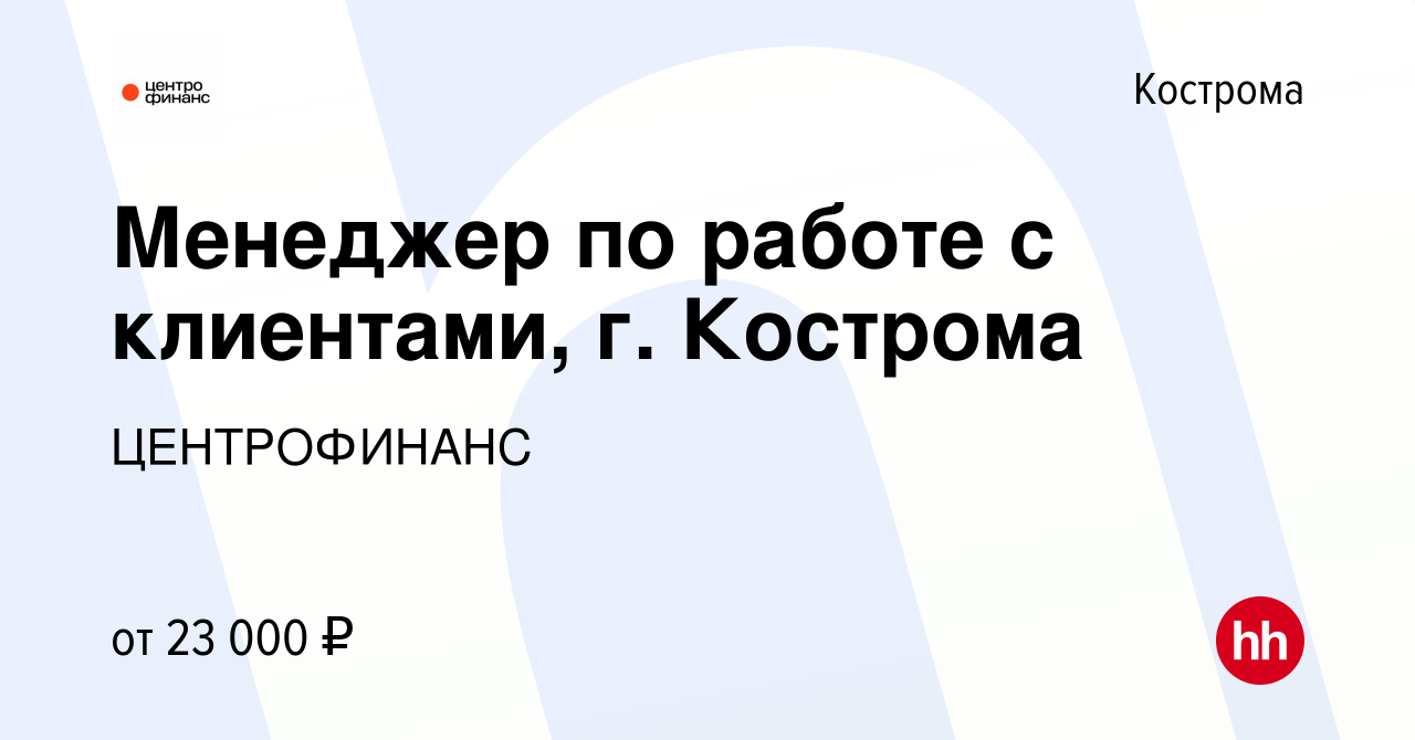 Вакансия Менеджер по работе с клиентами, г. Кострома в Костроме, работа в  компании ЦЕНТРОФИНАНС (вакансия в архиве c 11 июля 2021)