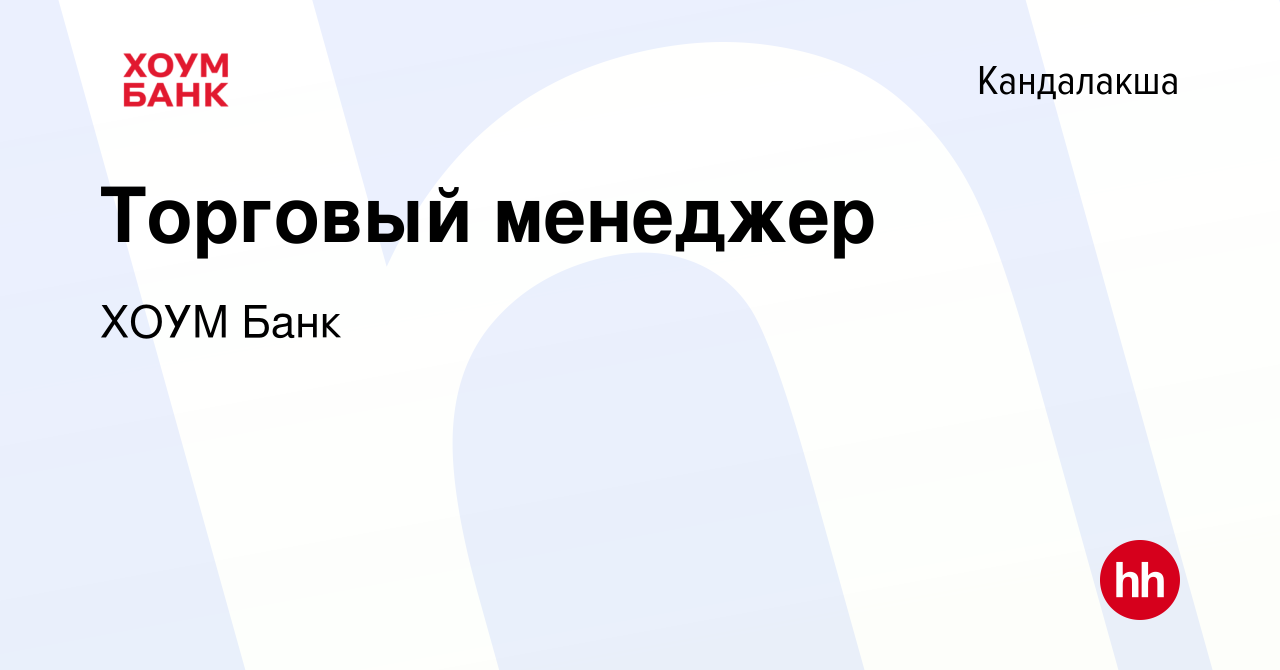 Вакансия Торговый менеджер в Кандалакше, работа в компании ХОУМ Банк  (вакансия в архиве c 3 июля 2011)