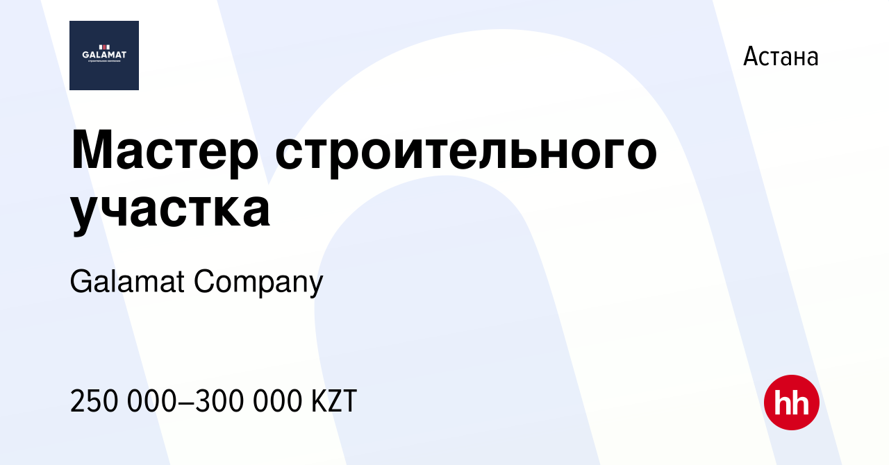 Вакансия Мастер строительного участка в Астане, работа в компании Galamat  Company (вакансия в архиве c 9 июня 2021)