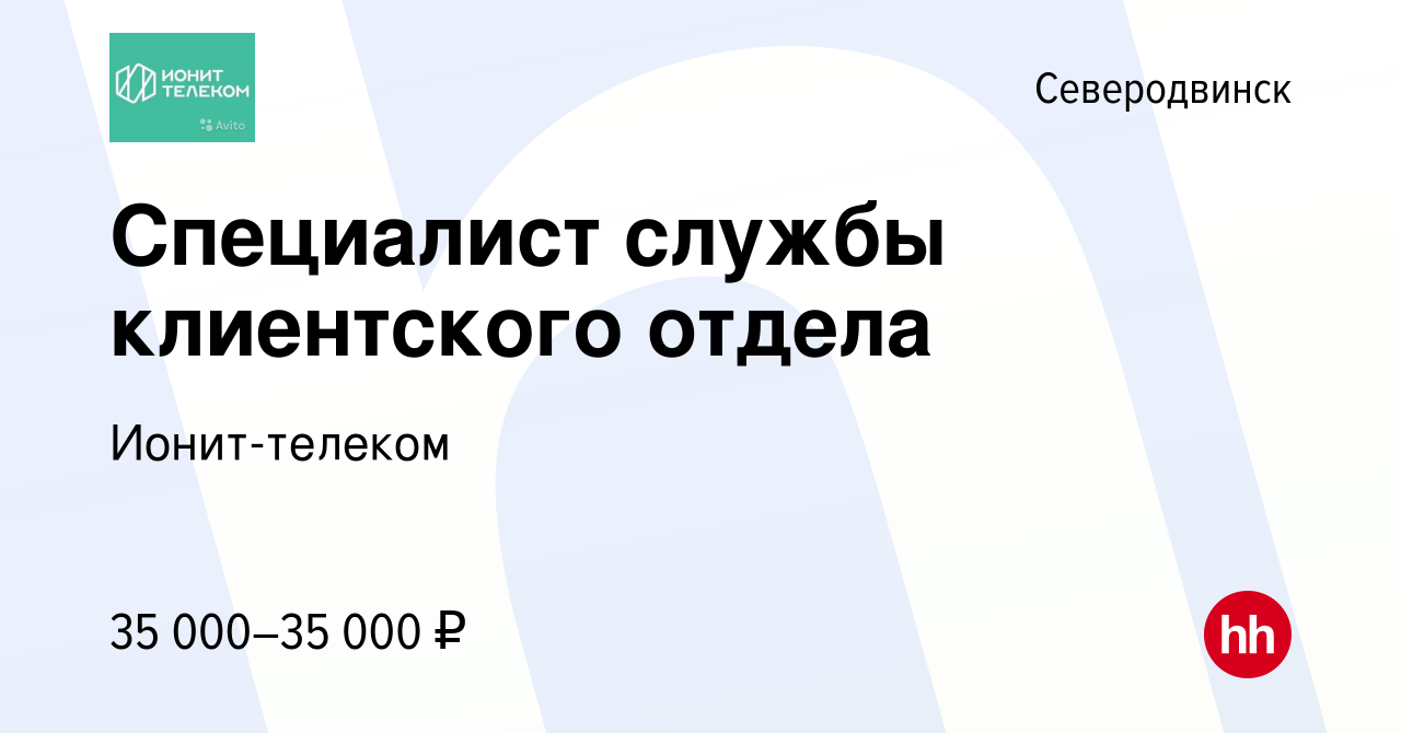 Вакансия Специалист службы клиентского отдела в Северодвинске, работа в  компании Ионит-телеком (вакансия в архиве c 10 июня 2021)