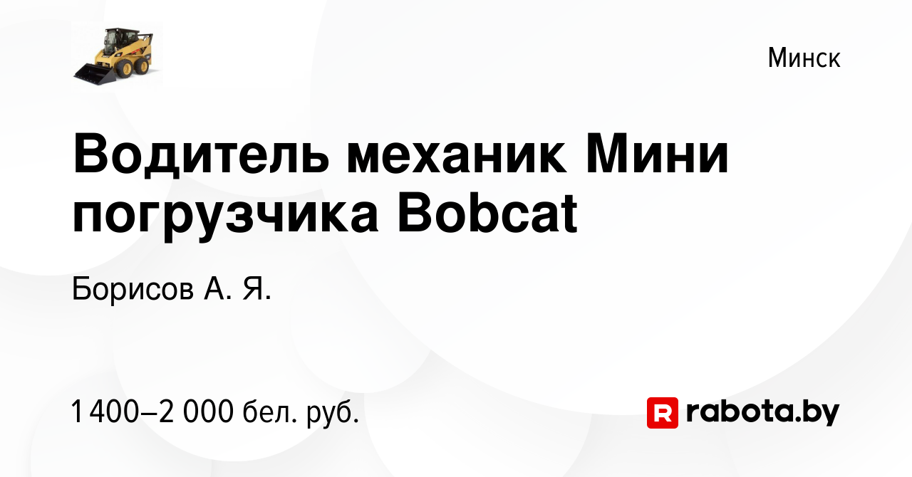 Вакансия Водитель механик Мини погрузчика Bobcat в Минске, работа в  компании Борисов А. Я. (вакансия в архиве c 10 июня 2021)