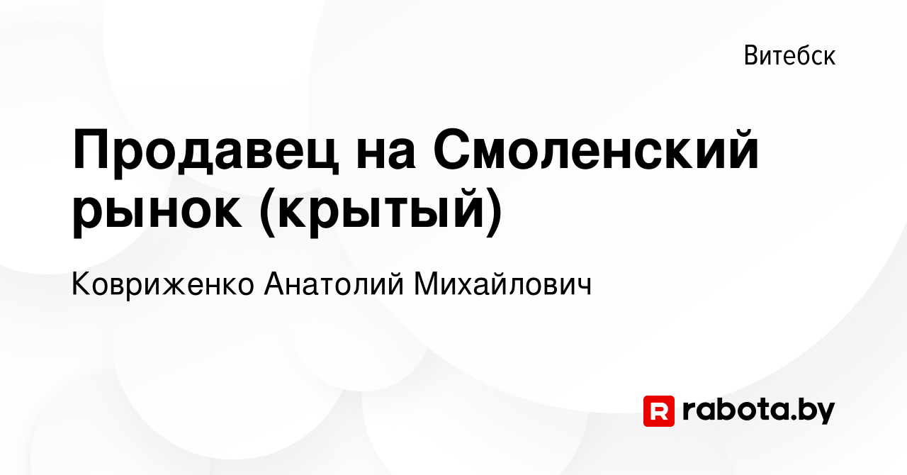 Вакансия Продавец на Смоленский рынок (крытый) в Витебске, работа в  компании Ковриженко А. М. (вакансия в архиве c 11 июня 2021)