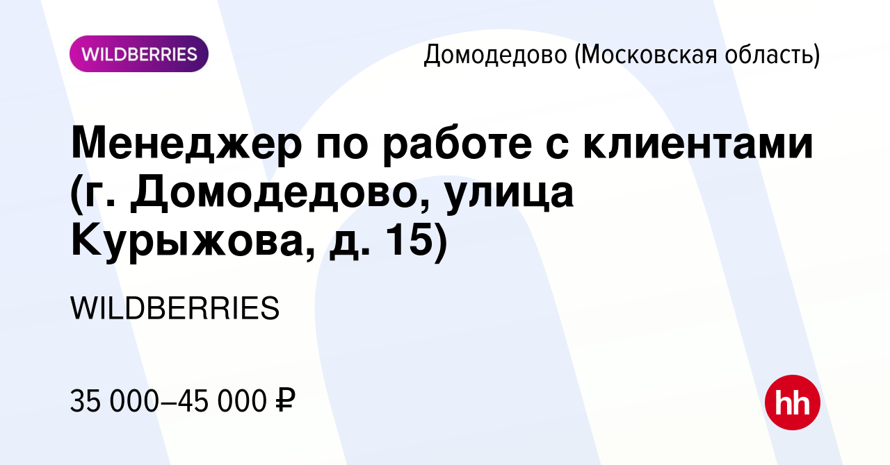 Вакансия Менеджер по работе с клиентами (г. Домодедово, улица Курыжова, д.  15) в Домодедово, работа в компании WILDBERRIES (вакансия в архиве c 31 мая  2021)