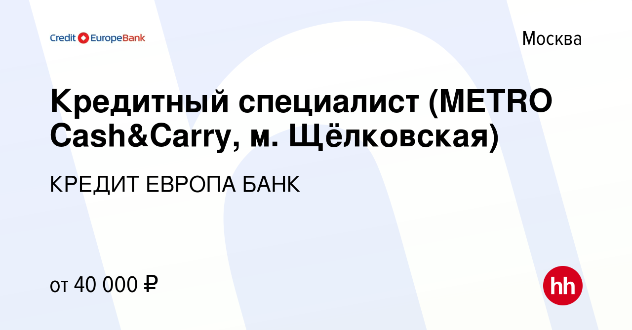 Вакансия Кредитный специалист (METRO Cash&Carry, м. Щёлковская) в Москве,  работа в компании КРЕДИТ ЕВРОПА БАНК (вакансия в архиве c 8 июня 2021)