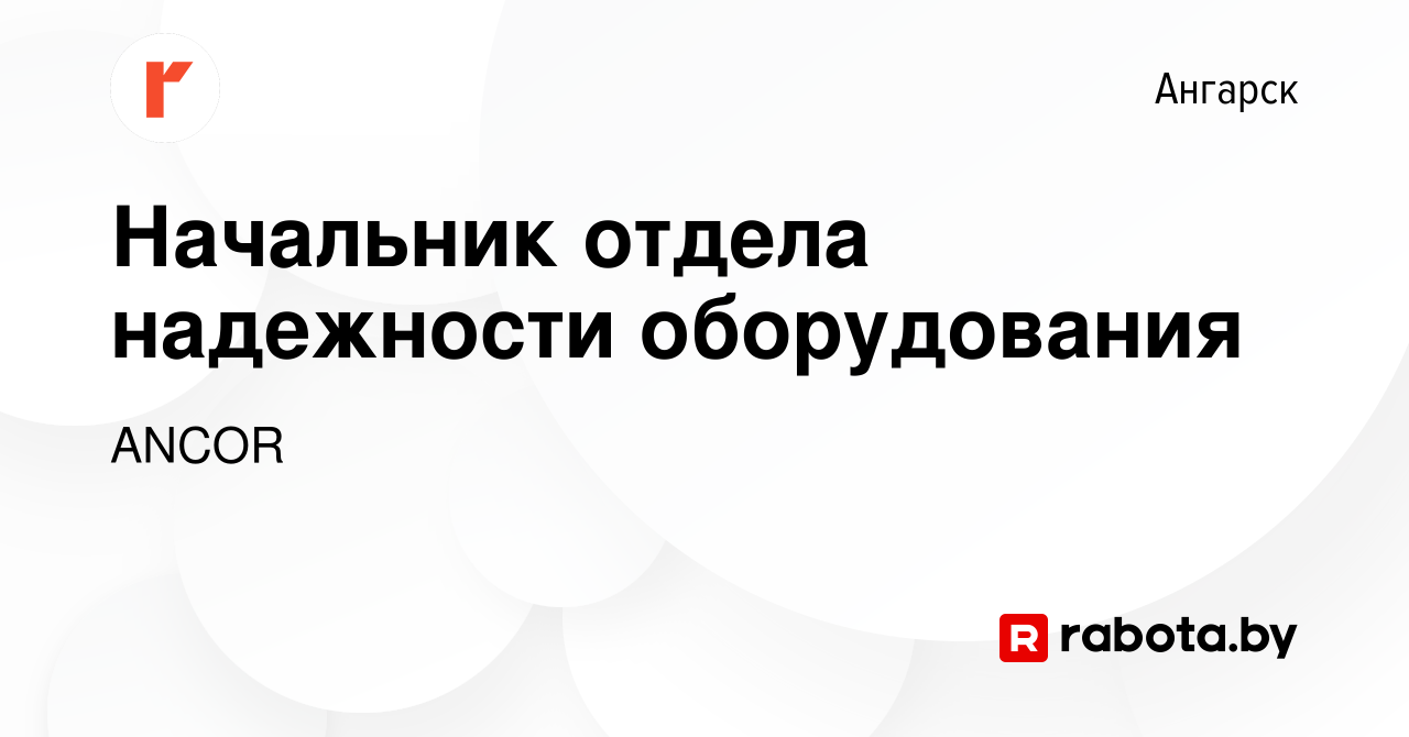 Вакансия Начальник отдела надежности оборудования в Ангарске, работа в  компании ANCOR (вакансия в архиве c 11 июня 2021)