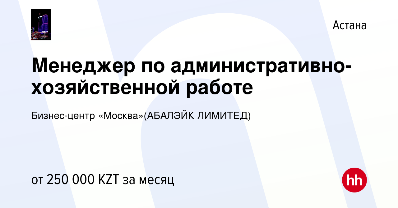 Вакансия Менеджер по административно-хозяйственной работе в Астане, работа  в компании Бизнес-центр «Москва»(АБАЛЭЙК ЛИМИТЕД) (вакансия в архиве c 11  июня 2021)