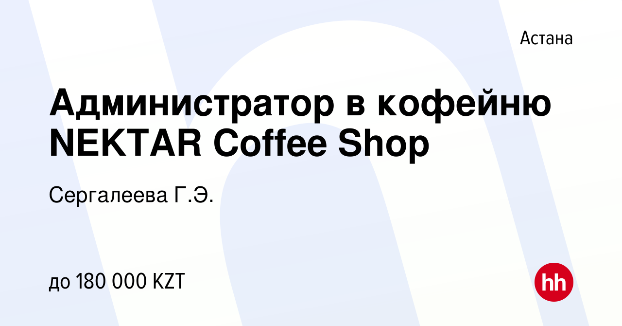 Вакансия Администратор в кофейню NEKTAR Coffee Shop в Астане, работа в  компании Сергалеева Г.Э. (вакансия в архиве c 20 октября 2021)