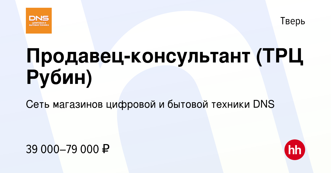 Вакансия Продавец-консультант (ТРЦ Рубин) в Твери, работа в компании Сеть  магазинов цифровой и бытовой техники DNS (вакансия в архиве c 27 мая 2021)