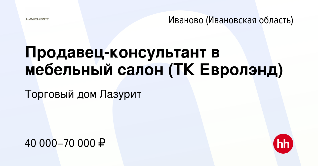 Вакансия Продавец-консультант в мебельный салон (ТК Евролэнд) в Иваново,  работа в компании Торговый дом Лазурит (вакансия в архиве c 19 мая 2023)