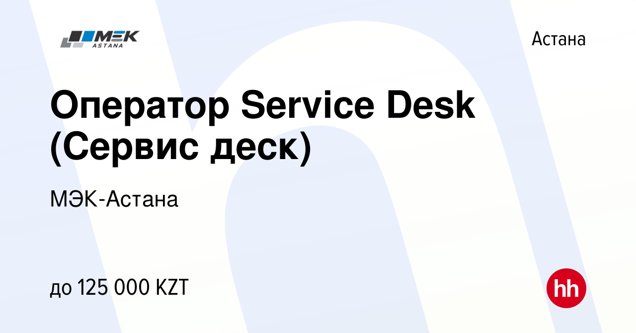 Вакансия Оператор Service Desk (Сервис деск) в Астане, работа в компании  МЭК-Астана (вакансия в архиве c 15 июня 2021)