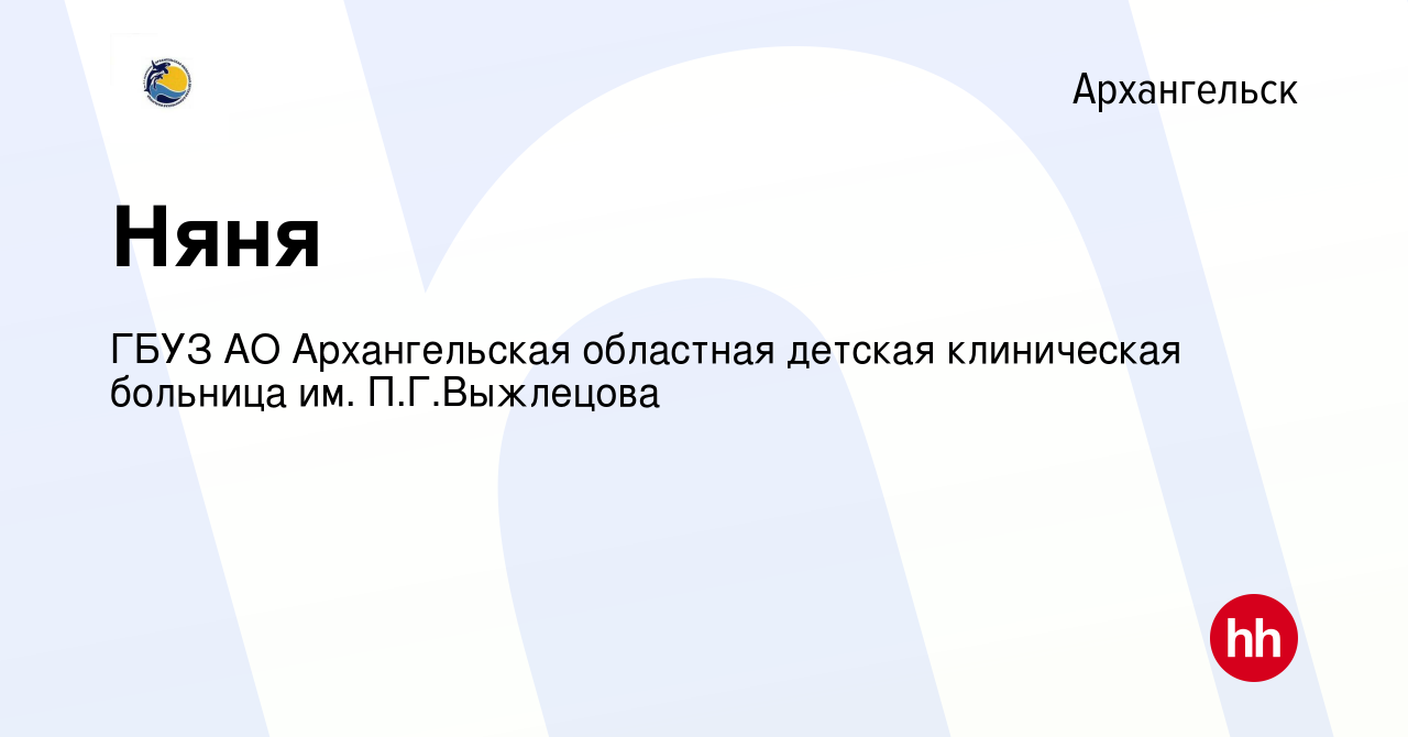 Вакансия Няня в Архангельске, работа в компании ГБУЗ АО Архангельская  областная детская клиническая больница им. П.Г.Выжлецова (вакансия в архиве  c 30 сентября 2021)