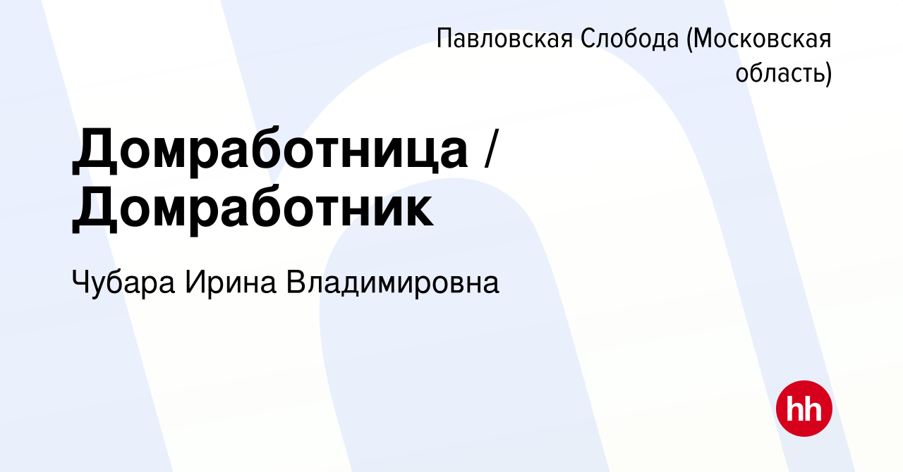 Вакансия Домработница / Домработник в Павловской Слободе, работа в компании  Чубара Ирина Владимировна (вакансия в архиве c 16 июня 2021)