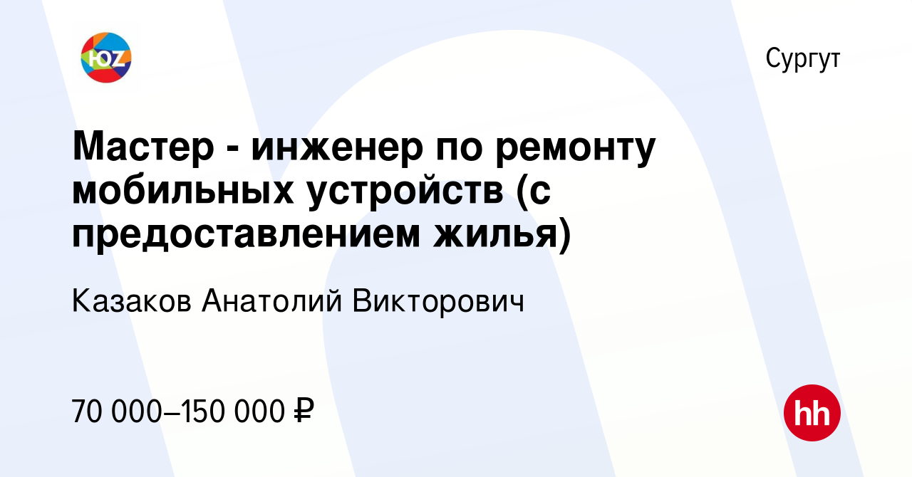 Вакансия Мастер - инженер по ремонту мобильных устройств (с предоставлением  жилья) в Сургуте, работа в компании Казаков Анатолий Викторович (вакансия в  архиве c 16 июня 2021)