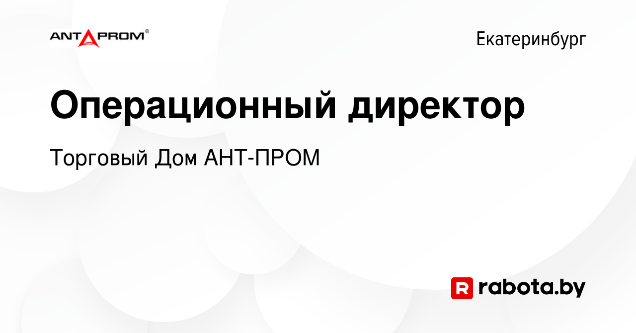 Вакансия Операционный директор в Екатеринбурге, работа в компании Торговый Дом  АНТ-ПРОМ (вакансия в архиве c 15 августа 2021)