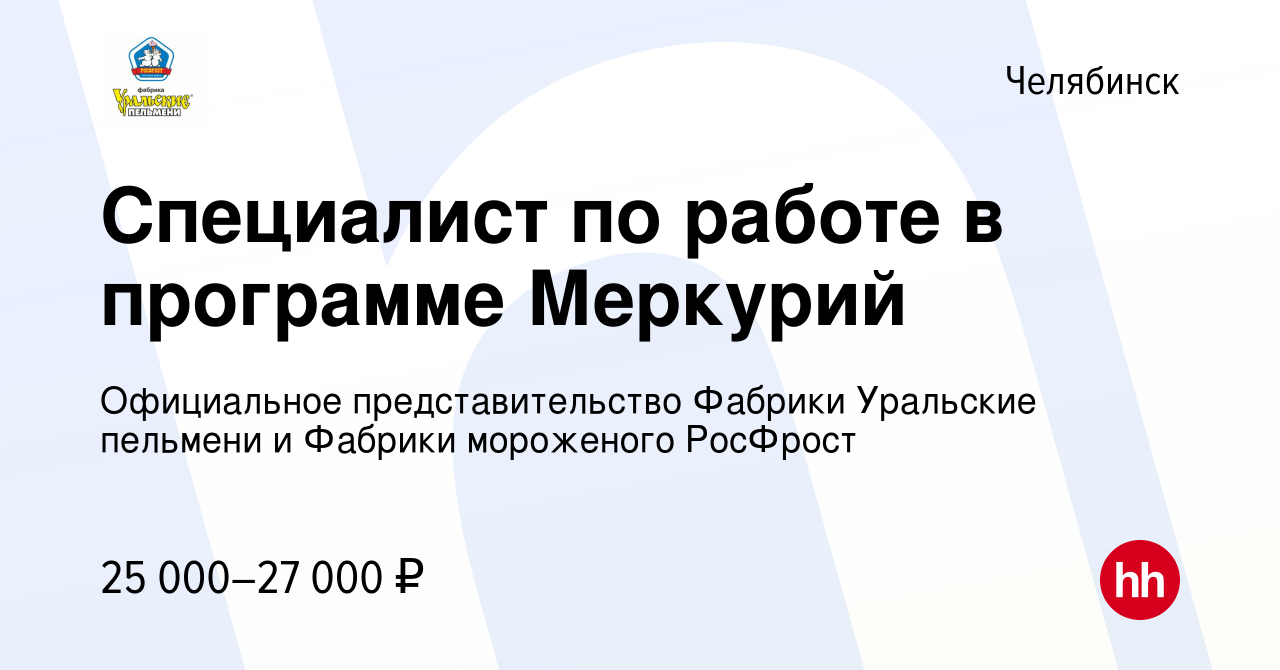 Вакансия Специалист по работе в программе Меркурий в Челябинске, работа в  компании Официальное представительство Фабрики Уральские пельмени и Фабрики  мороженого РосФрост (вакансия в архиве c 16 июня 2021)