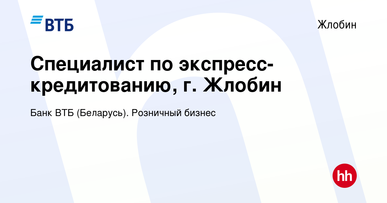 Вакансия Специалист по экспресс-кредитованию, г. Жлобин в Жлобине, работа в  компании Банк ВТБ (Беларусь). Розничный бизнес (вакансия в архиве c 4  августа 2021)