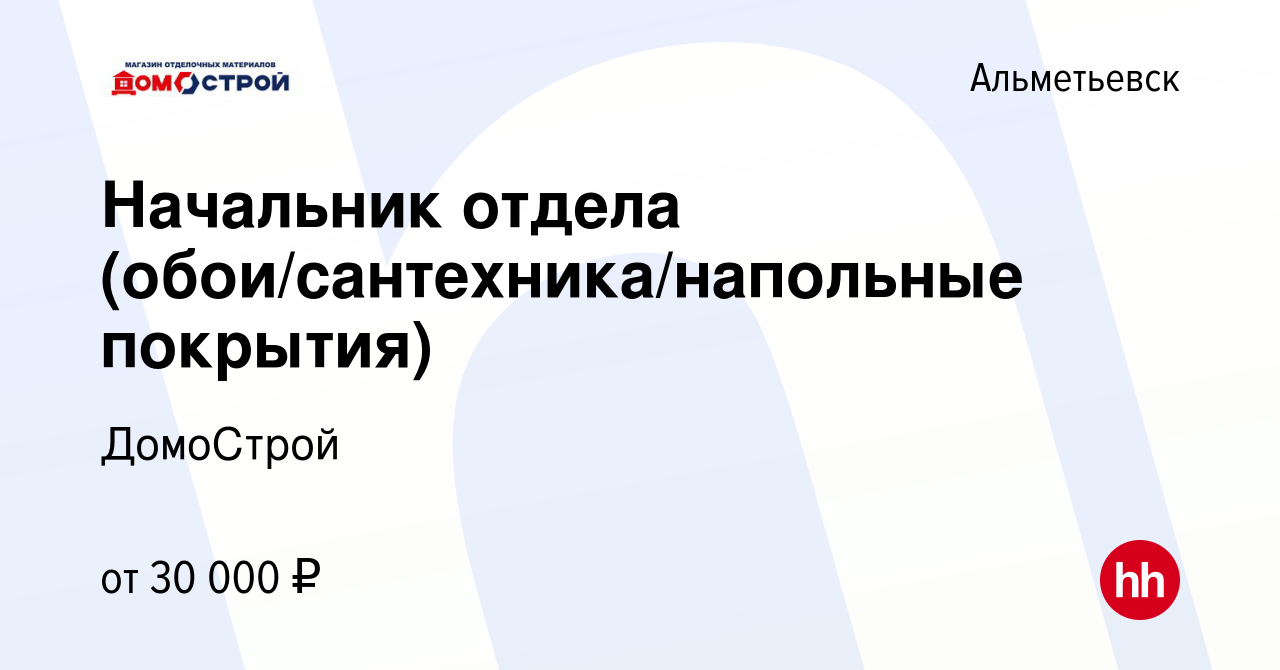 Вакансия Начальник отдела (обои/сантехника/напольные покрытия) в  Альметьевске, работа в компании ДомоСтрой (вакансия в архиве c 17 июня 2021)