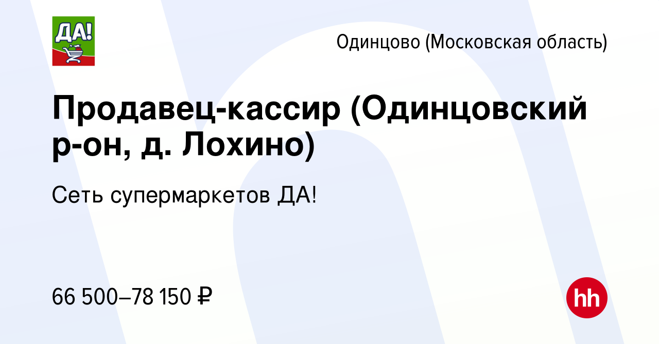 Вакансия Продавец-кассир (Одинцовский р-он, д. Лохино) в Одинцово, работа в  компании Сеть супермаркетов ДА! (вакансия в архиве c 2 июня 2023)