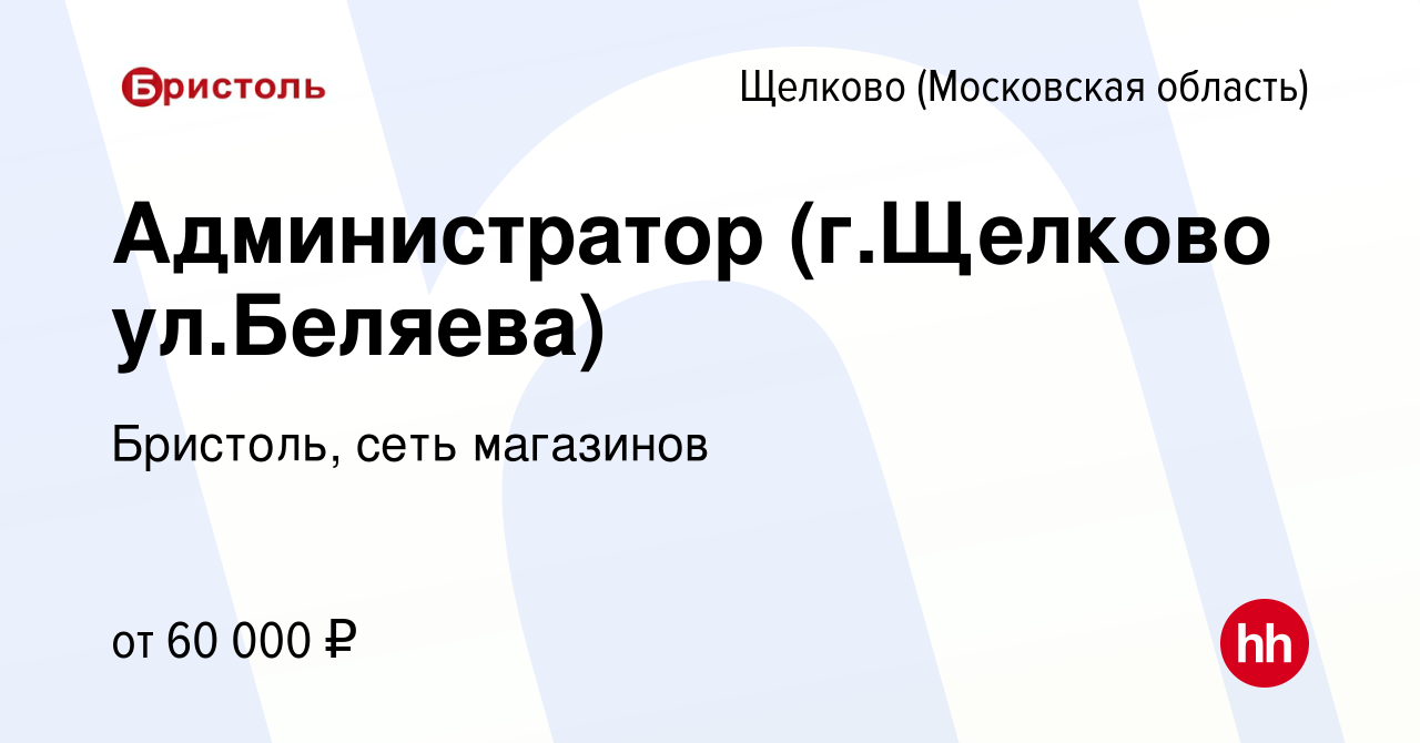 Вакансия Администратор (г.Щелково ул.Беляева) в Щелково, работа в компании  Бристоль, сеть магазинов (вакансия в архиве c 21 июня 2021)