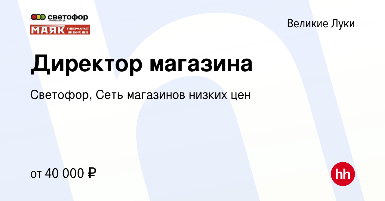 Вакансия Директор магазина в Великих Луках, работа в компании Светофор,  Сеть магазинов низких цен (вакансия в архиве c 18 июня 2021)