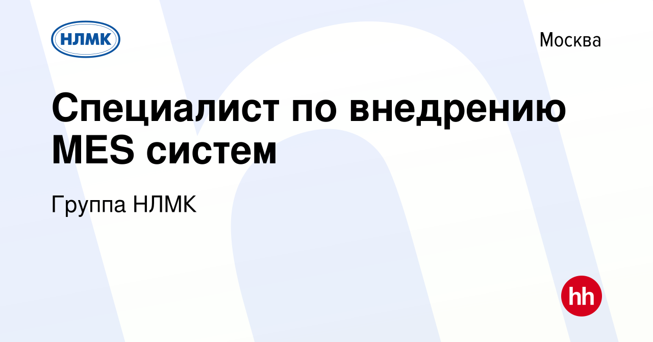 Вакансия Специалист по внедрению MES систем в Москве, работа в компании  Группа НЛМК (вакансия в архиве c 18 июня 2021)