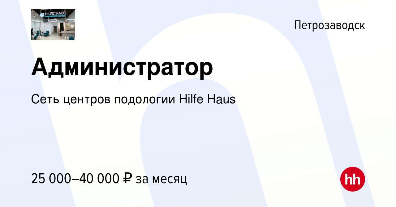 Вакансия Администратор в Петрозаводске, работа в компании Сеть центров  подологии Hilfe Haus (вакансия в архиве c 18 июня 2021)