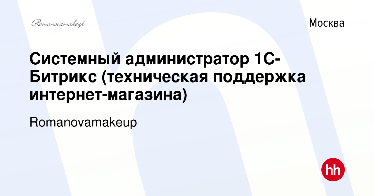 Вакансия Системный администратор 1С-Битрикс (техническая поддержка  интернет-магазина) в Москве, работа в компании Romanovamakeup (вакансия в  архиве c 26 мая 2021)