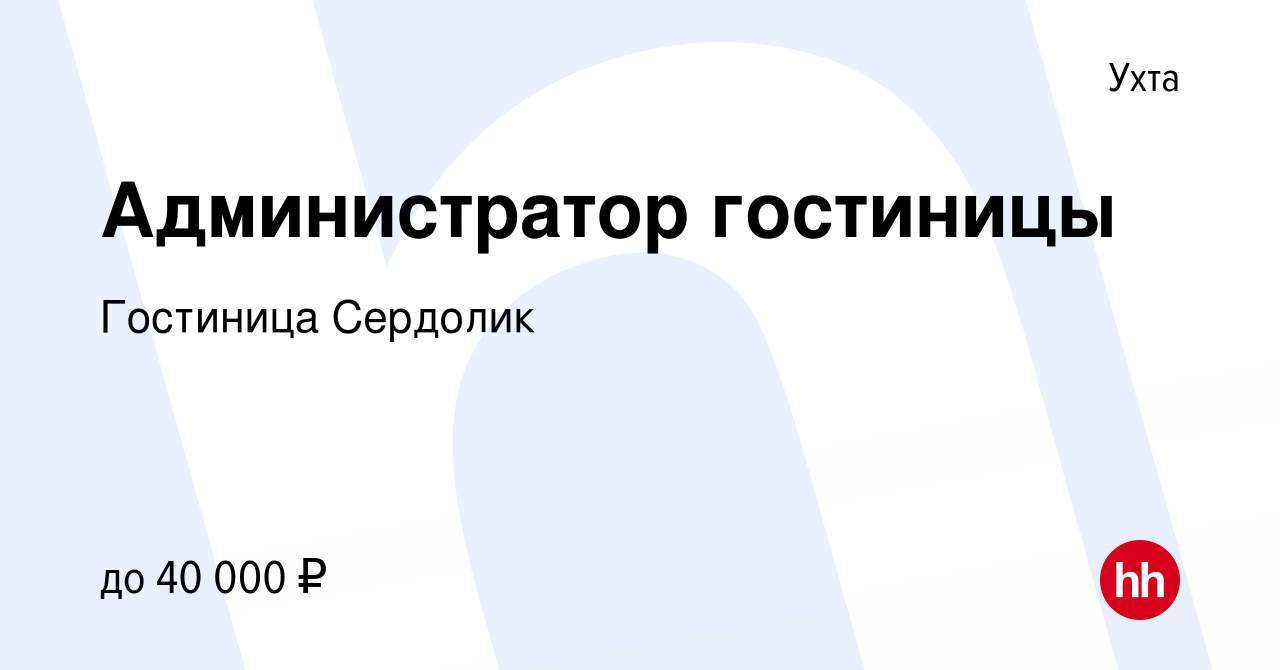 Вакансия Администратор гостиницы в Ухте, работа в компании Гостиница  Сердолик (вакансия в архиве c 19 июня 2021)