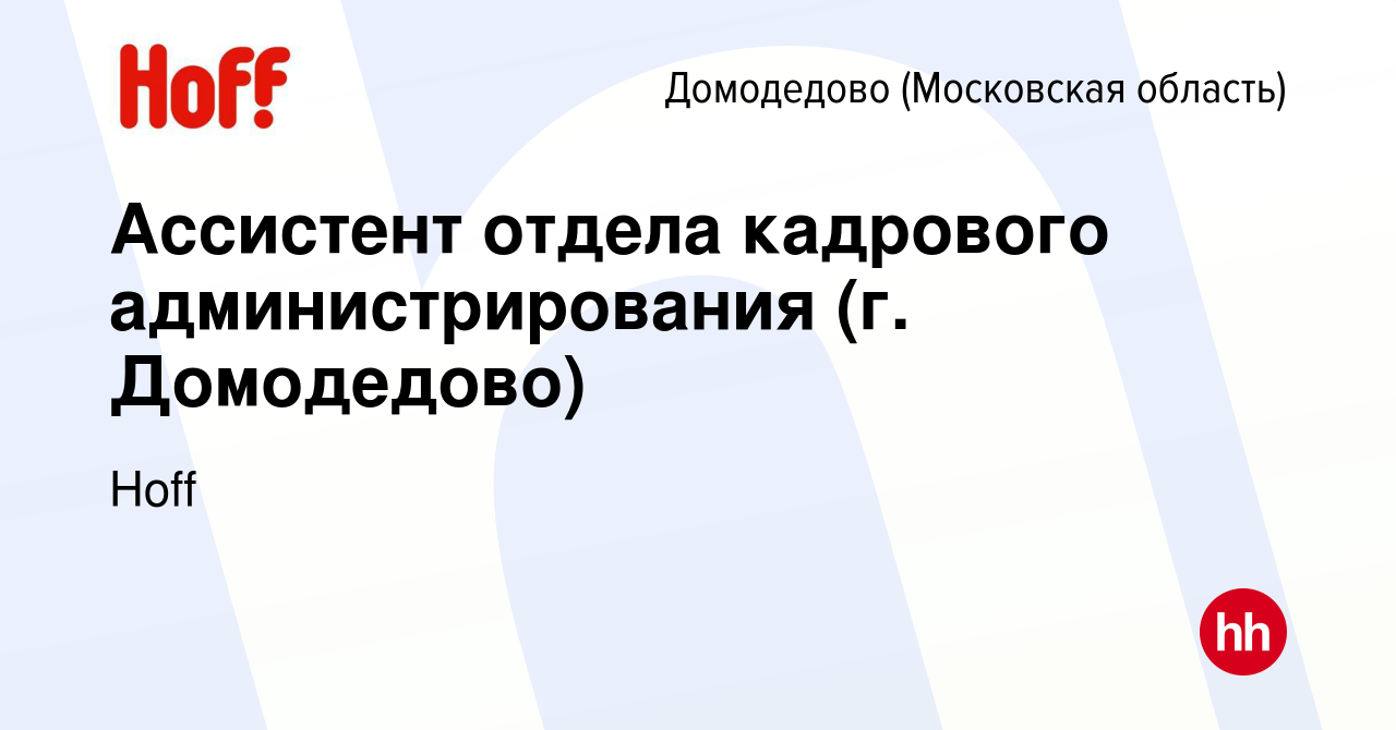 Вакансия Ассистент отдела кадрового администрирования (г. Домодедово) в  Домодедово, работа в компании Hoff (вакансия в архиве c 26 мая 2021)