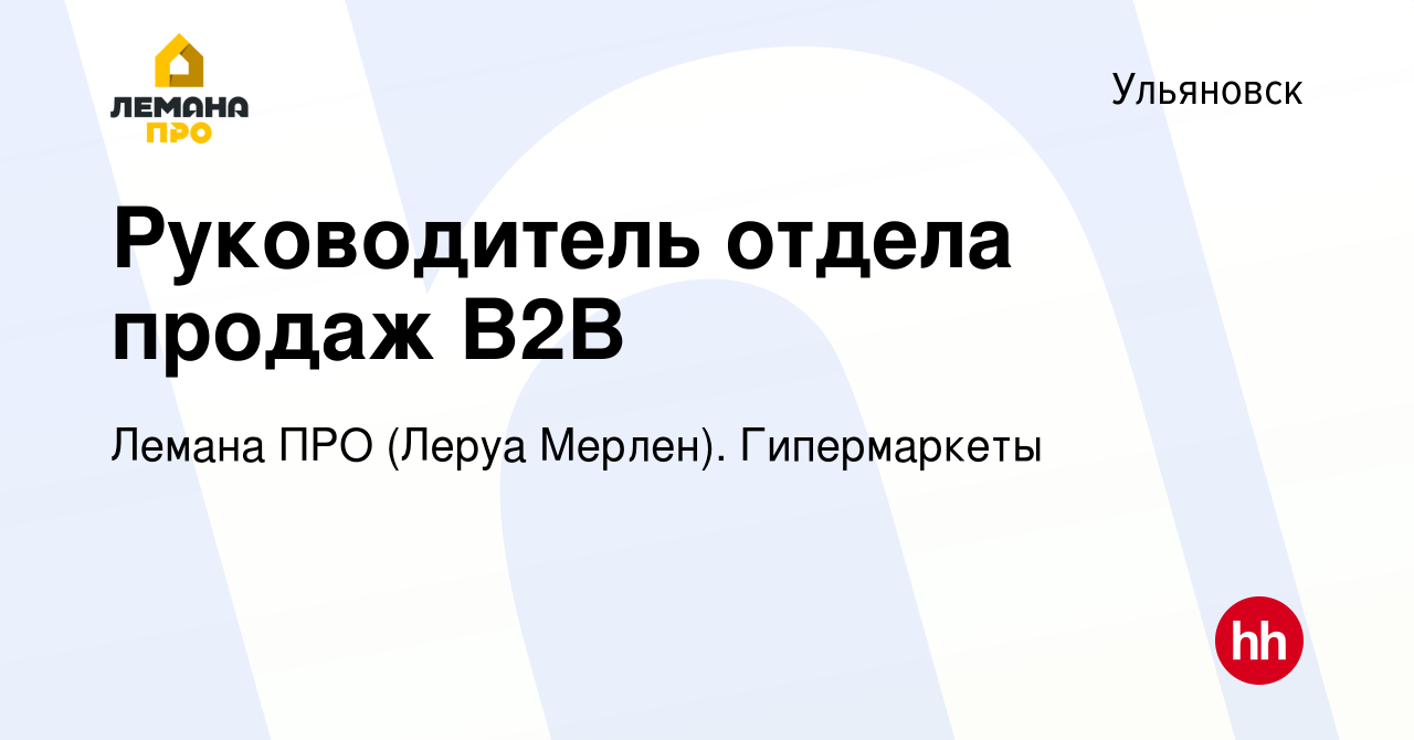 Вакансия Руководитель отдела продаж В2В в Ульяновске, работа в компании  Лемана ПРО (Леруа Мерлен). Гипермаркеты (вакансия в архиве c 27 апреля 2022)