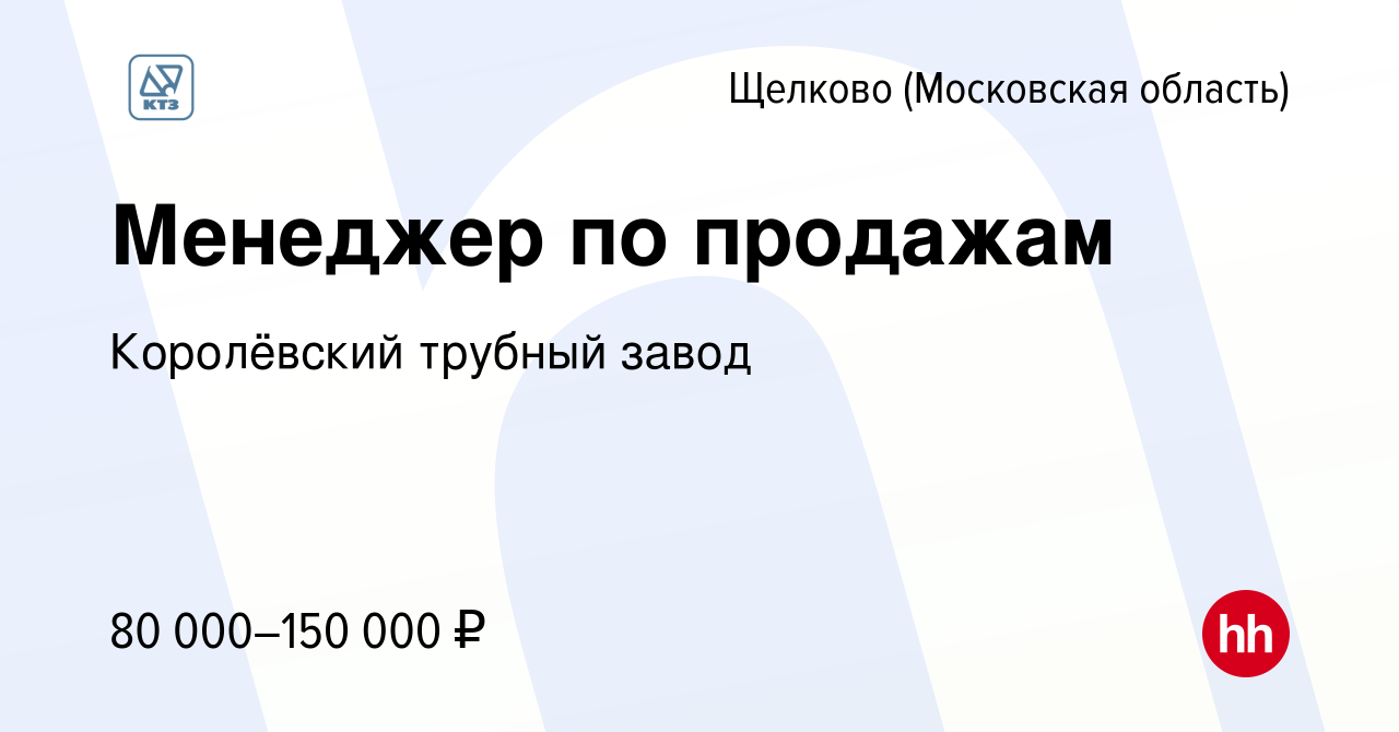 Вакансия Менеджер по продажам в Щелково (Московская область), работа в  компании Королёвский трубный завод (вакансия в архиве c 27 апреля 2023)