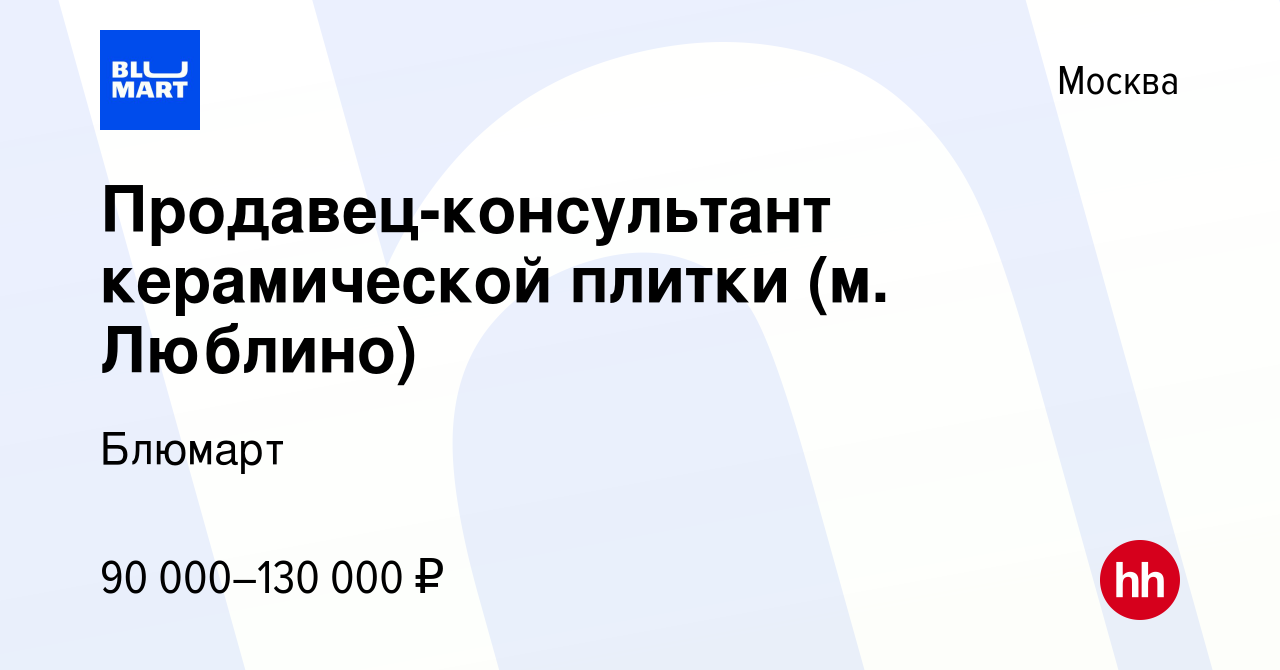 Вакансия Продавец-консультант керамической плитки (м. Люблино) в Москве,  работа в компании Блюмарт (вакансия в архиве c 22 июля 2021)