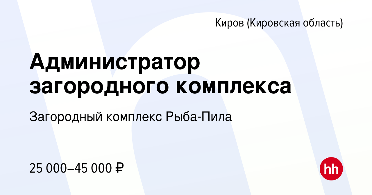 Вакансия Администратор загородного комплекса в Кирове (Кировская область),  работа в компании Загородный комплекс Рыба-Пила (вакансия в архиве c 23  июня 2021)