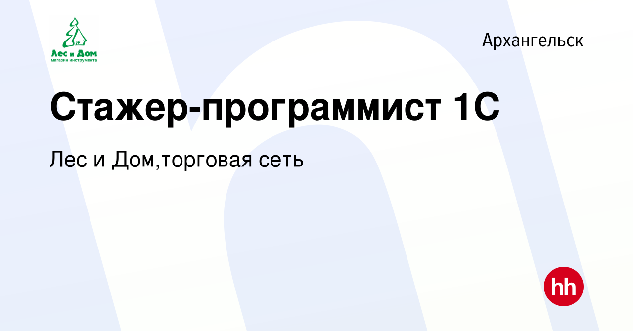 Вакансия Стажер-программист 1С в Архангельске, работа в компании Лес и  Дом,торговая сеть (вакансия в архиве c 20 июня 2021)