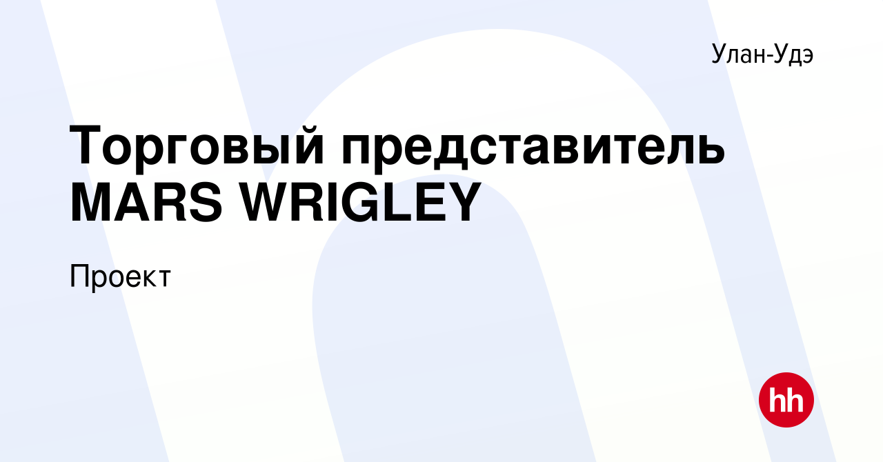 Вакансия Торговый представитель MARS WRIGLEY в Улан-Удэ, работа в компании  Проект (вакансия в архиве c 14 сентября 2021)