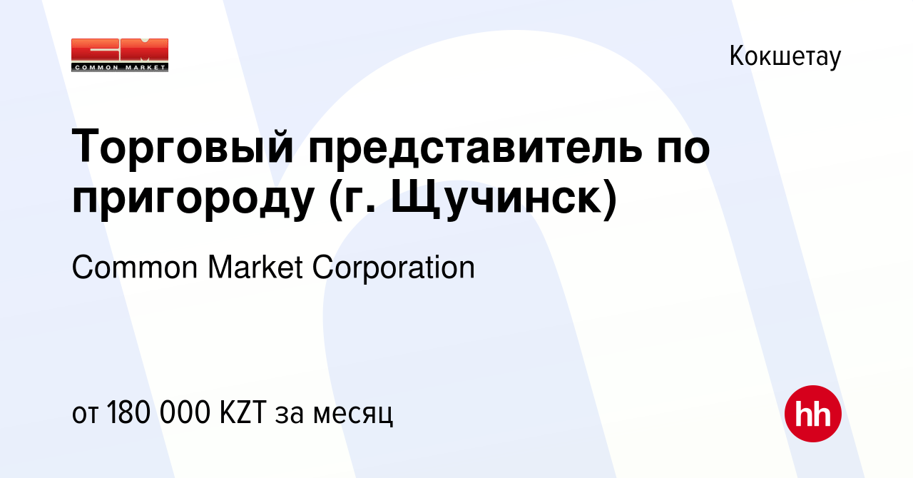 Вакансия Торговый представитель по пригороду (г. Щучинск) в Кокшетау, работа  в компании Common Market Corporation (вакансия в архиве c 23 июля 2021)