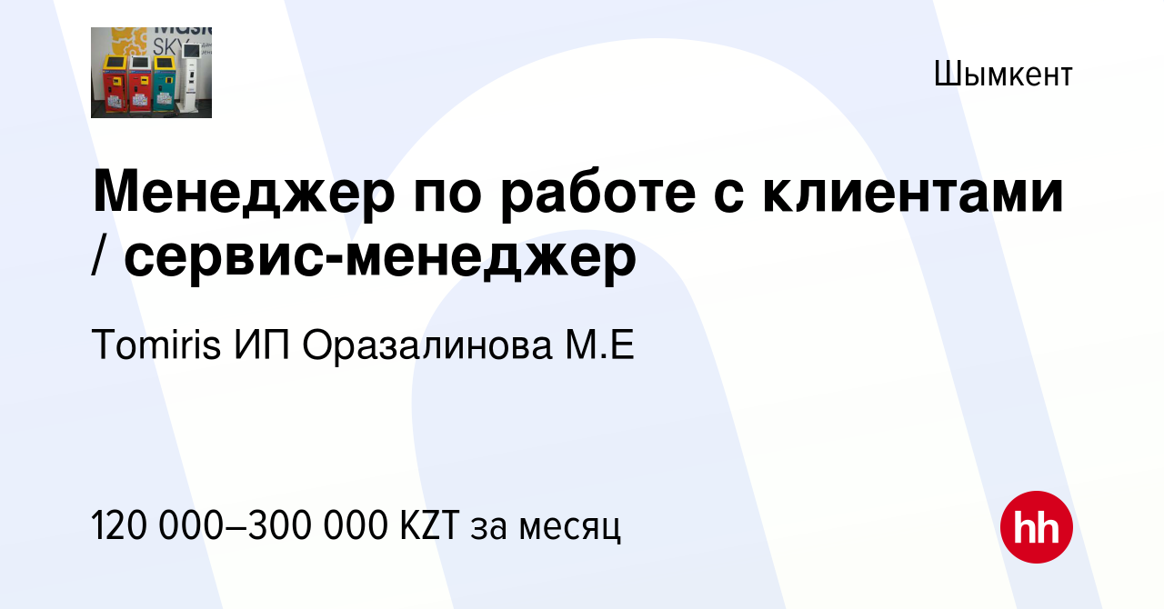 Вакансия Менеджер по работе с клиентами / сервис-менеджер в Шымкенте, работа  в компании Tomiris ИП Оразалинова М.Е (вакансия в архиве c 23 июня 2021)