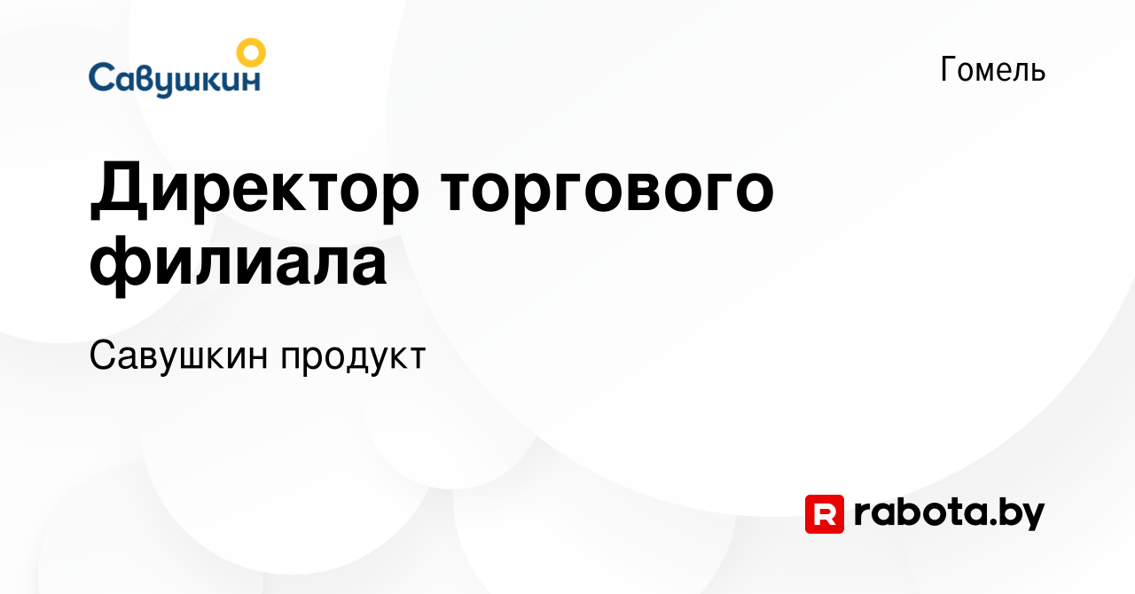 Вакансия Директор торгового филиала в Гомеле, работа в компании Савушкин  продукт (вакансия в архиве c 1 июля 2021)