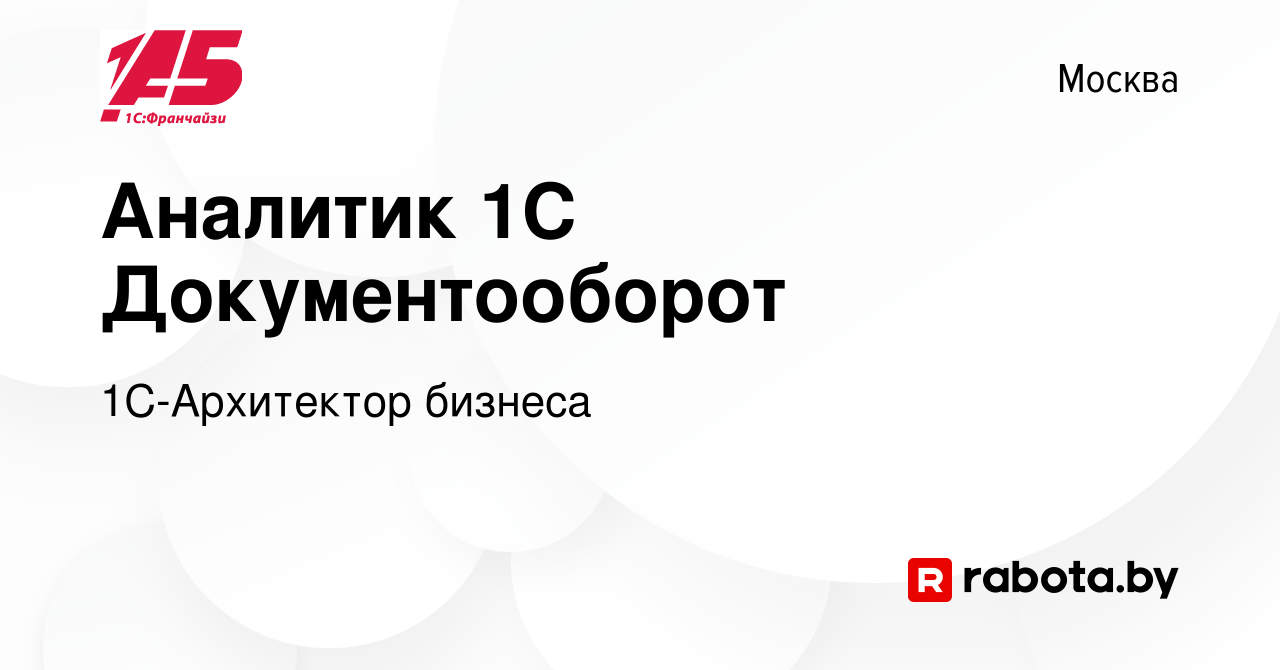 Вакансия Аналитик 1С Документооборот в Москве, работа в компании 1С-Архитектор  бизнеса (вакансия в архиве c 23 января 2022)