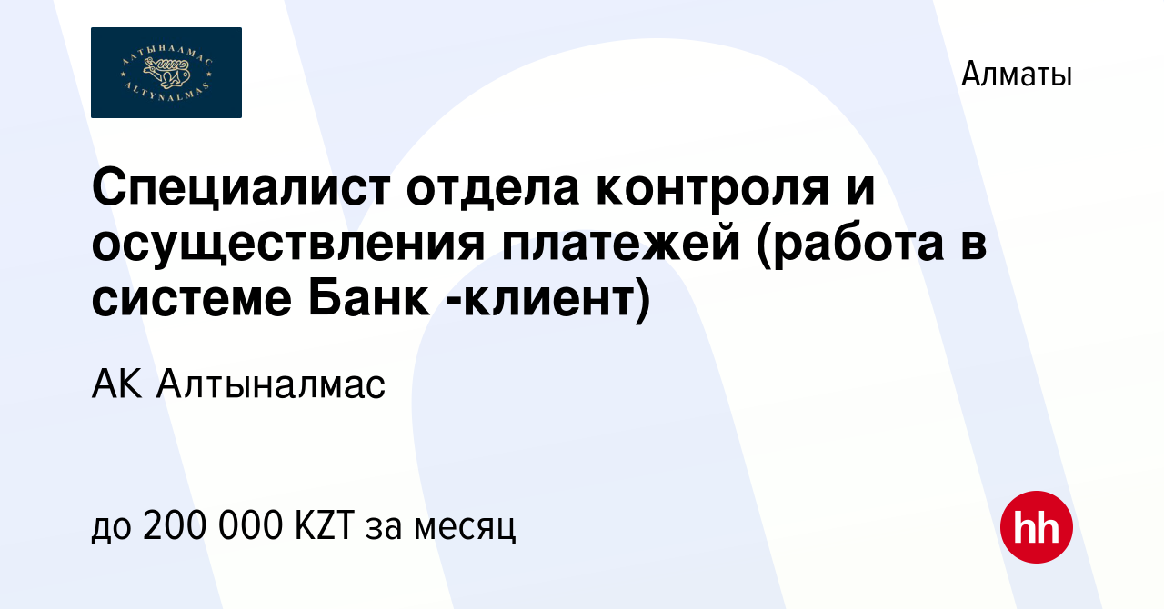 Вакансия Специалист отдела контроля и осуществления платежей (работа в  системе Банк -клиент) в Алматы, работа в компании АК Алтыналмас (вакансия в  архиве c 24 июня 2021)