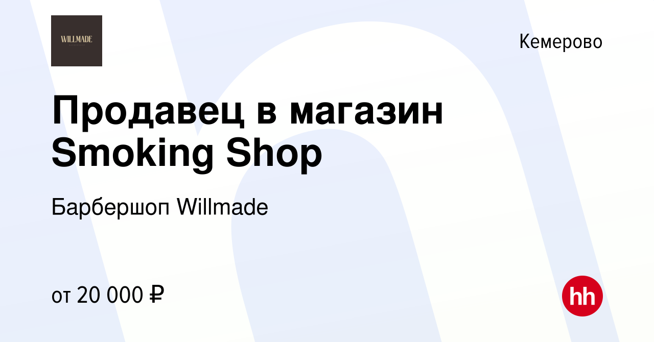 Вакансия Продавец в магазин Smoking Shop в Кемерове, работа в компании  Барбершоп Willmade (вакансия в архиве c 24 июня 2021)