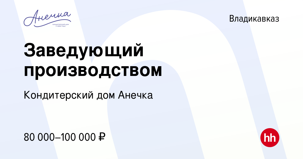 Вакансия Заведующий производством во Владикавказе, работа в компании Кондитерский  дом Анечка (вакансия в архиве c 24 июня 2021)