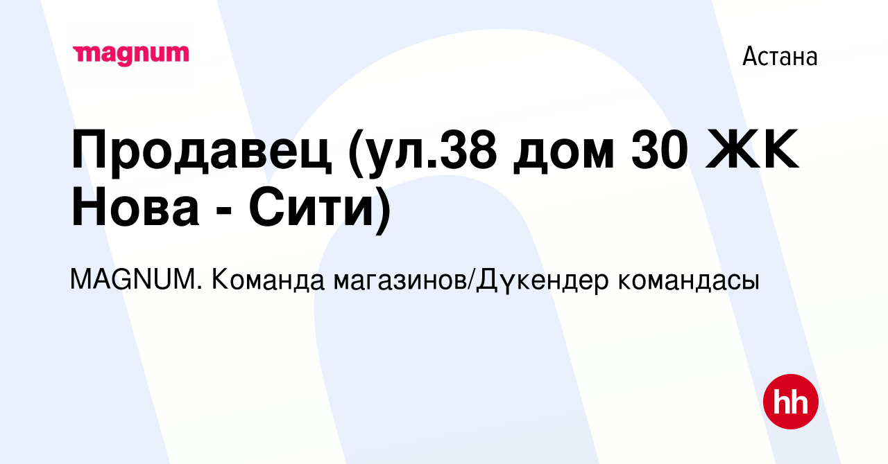 Вакансия Продавец (ул.38 дом 30 ЖК Нова - Сити) в Астане, работа в компании  MAGNUM. Команда магазинов/Дүкендер командасы (вакансия в архиве c 25 июня  2021)