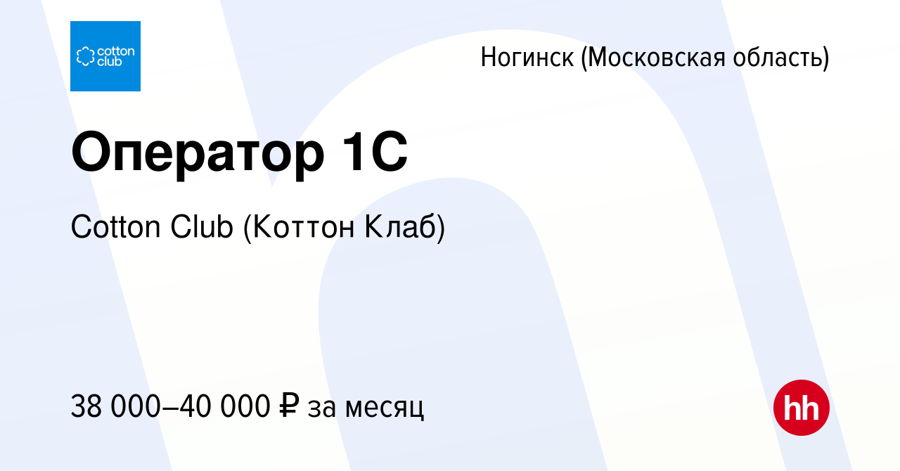 Вакансия Оператор 1С в Ногинске, работа в компании Cotton Club (Коттон  Клаб) (вакансия в архиве c 4 июня 2021)