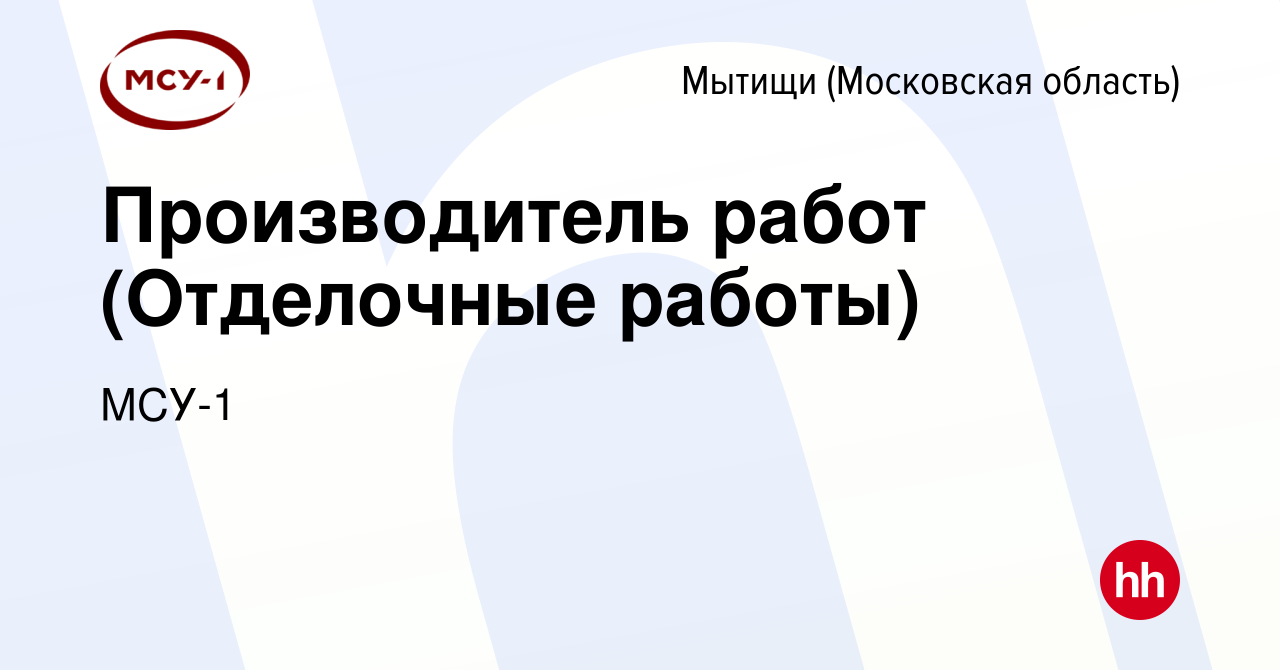 Вакансия Производитель работ (Отделочные работы) в Мытищах, работа в  компании МСУ-1 (вакансия в архиве c 12 сентября 2021)