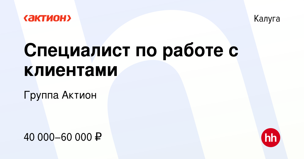 Вакансия Специалист по работе с клиентами в Калуге, работа в компании  Группа Актион (вакансия в архиве c 7 февраля 2023)