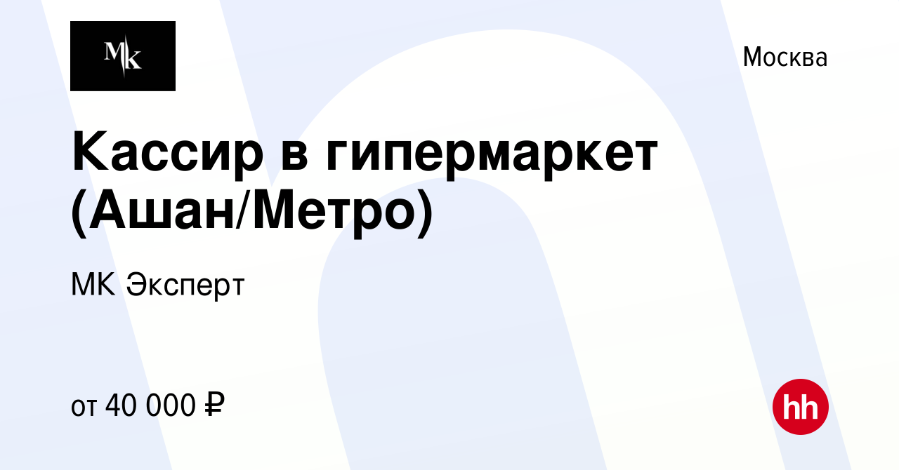 Вакансия Кассир в гипермаркет (Ашан/Метро) в Москве, работа в компании МК  Эксперт (вакансия в архиве c 27 июня 2021)